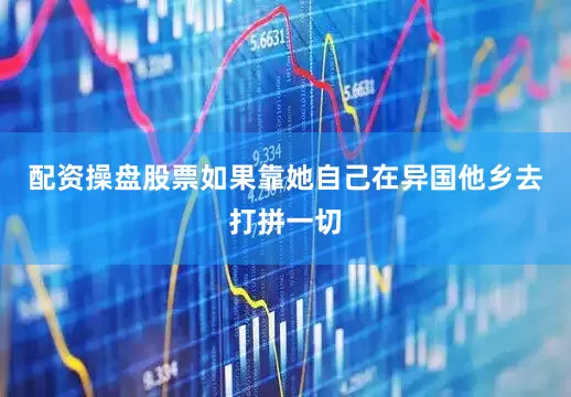 配资操盘股票如果靠她自己在异国他乡去打拼一切