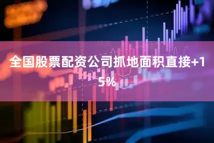 全国股票配资公司抓地面积直接+15%