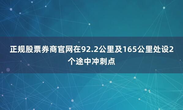 正规股票券商官网在92.2公里及165公里处设2个途中冲刺点